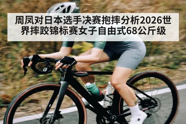 周凤对日本选手决赛抱摔分析2026世界摔跤锦标赛女子自由式68公斤级