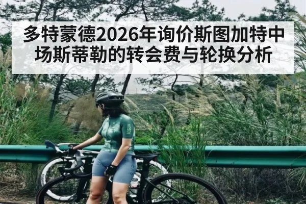 多特蒙德2026年询价斯图加特中场斯蒂勒的转会费与轮换分析